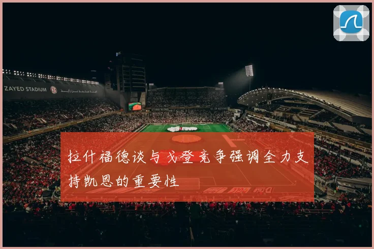 拉什福德谈与戈登竞争强调全力支持凯恩的重要性