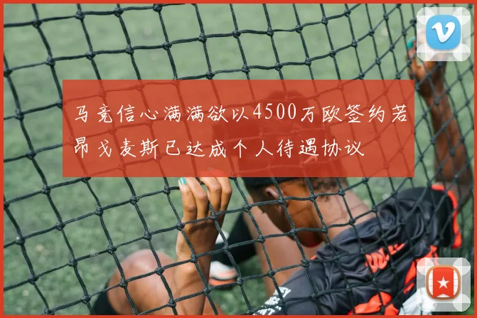 马竞信心满满欲以4500万欧签约若昂戈麦斯已达成个人待遇协议