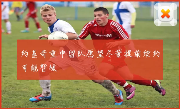 约基奇重申留队愿望尽管提前续约可能暂缓