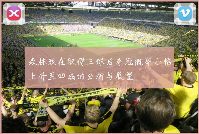 森林狼在取得三球后夺冠概率小幅上升至四成的分析与展望