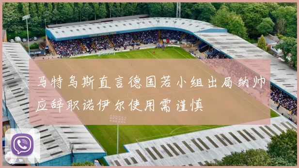 马特乌斯直言德国若小组出局纳帅应辞职诺伊尔使用需谨慎
