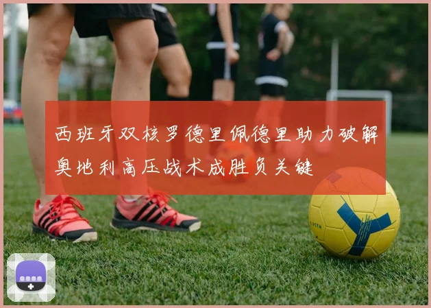 西班牙双核罗德里佩德里助力破解奥地利高压战术成胜负关键