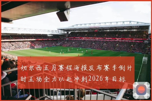 切尔西五月赛程海报发布赛季倒计时五场全力以赴冲刺2026年目标