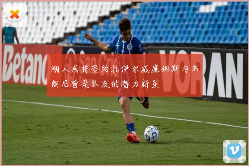 湖人或将签约扎伊尔威廉姆斯与布朗尼曾是队友的潜力新星