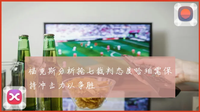 福克斯分析抢七裁判态度哈珀需保持冲击力以争胜