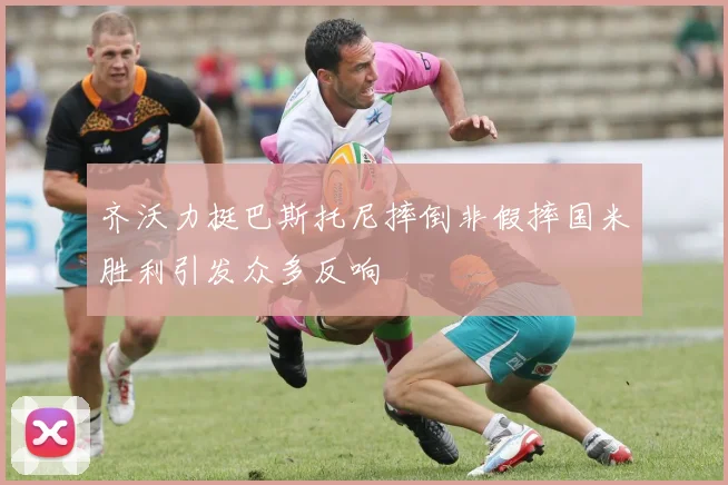 齐沃力挺巴斯托尼摔倒非假摔国米胜利引发众多反响