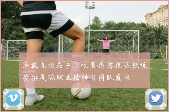 范戴克谈右中卫位置愿意服从教练安排展现职业精神与团队意识